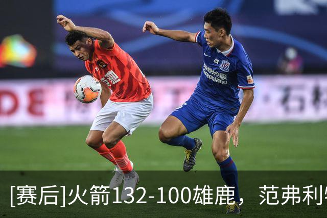 [赛后]火箭132-100雄鹿，范弗利特24分6板5助，希罗23分3板1断